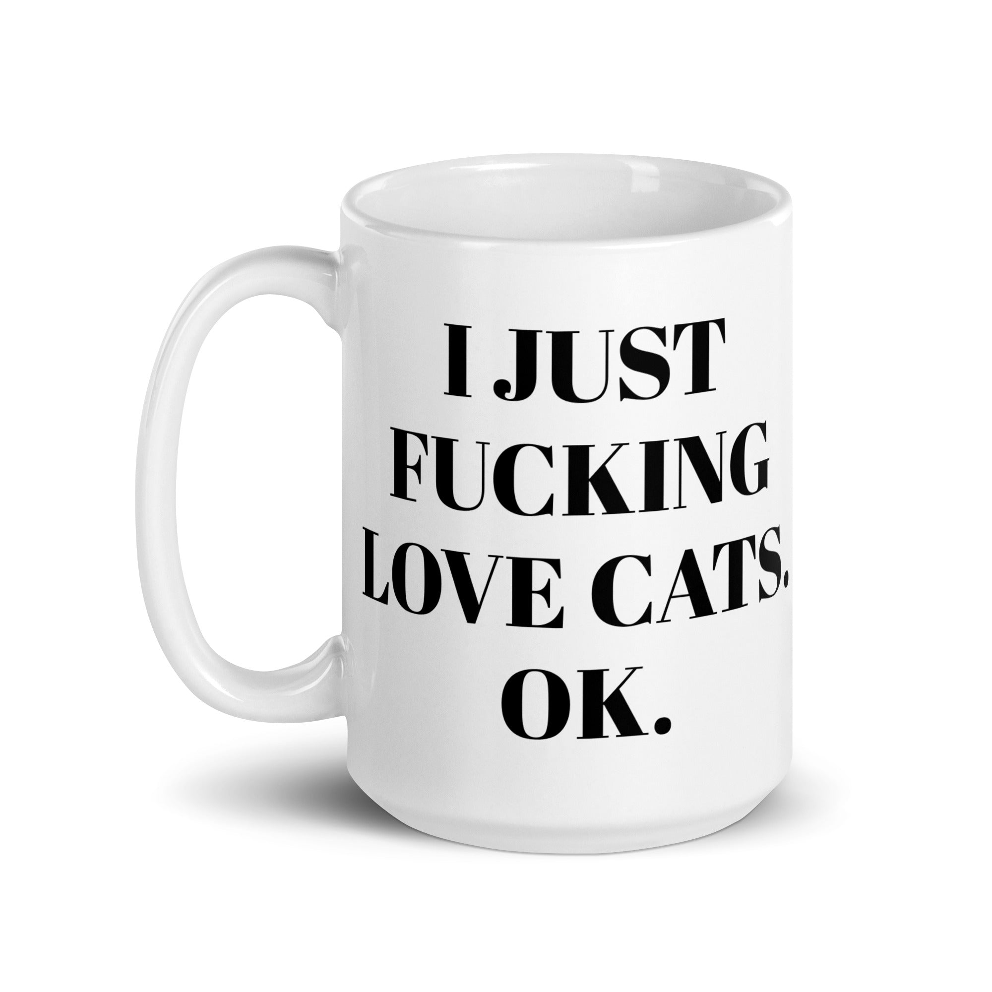 A glossy ceramic mug featuring the phrase 'I Just Fucking Love Cats Ok' in bold print, perfect for cat lovers.