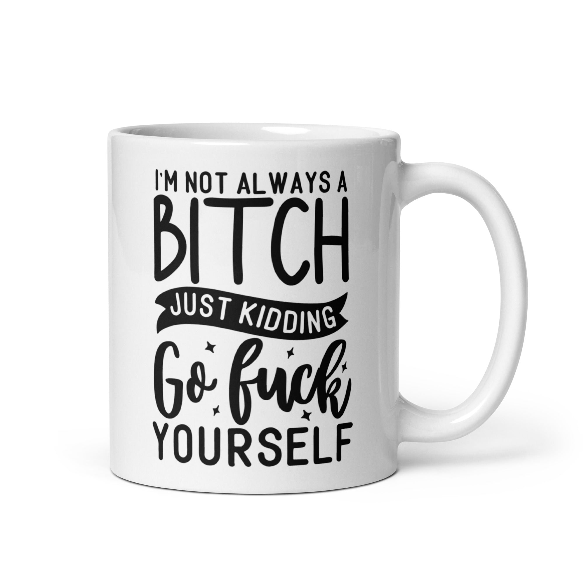 A humorous ceramic mug featuring the phrase 'I'm Not Always A Bitch Just Kidding Go Fuck Yourself' in bold print, perfect for coffee or tea.