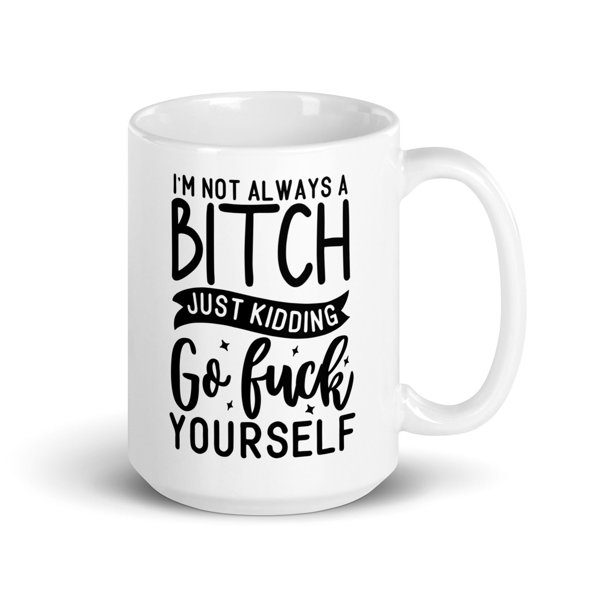 A humorous ceramic mug featuring the phrase 'I'm Not Always A Bitch Just Kidding Go Fuck Yourself' in bold print, perfect for coffee or tea.
