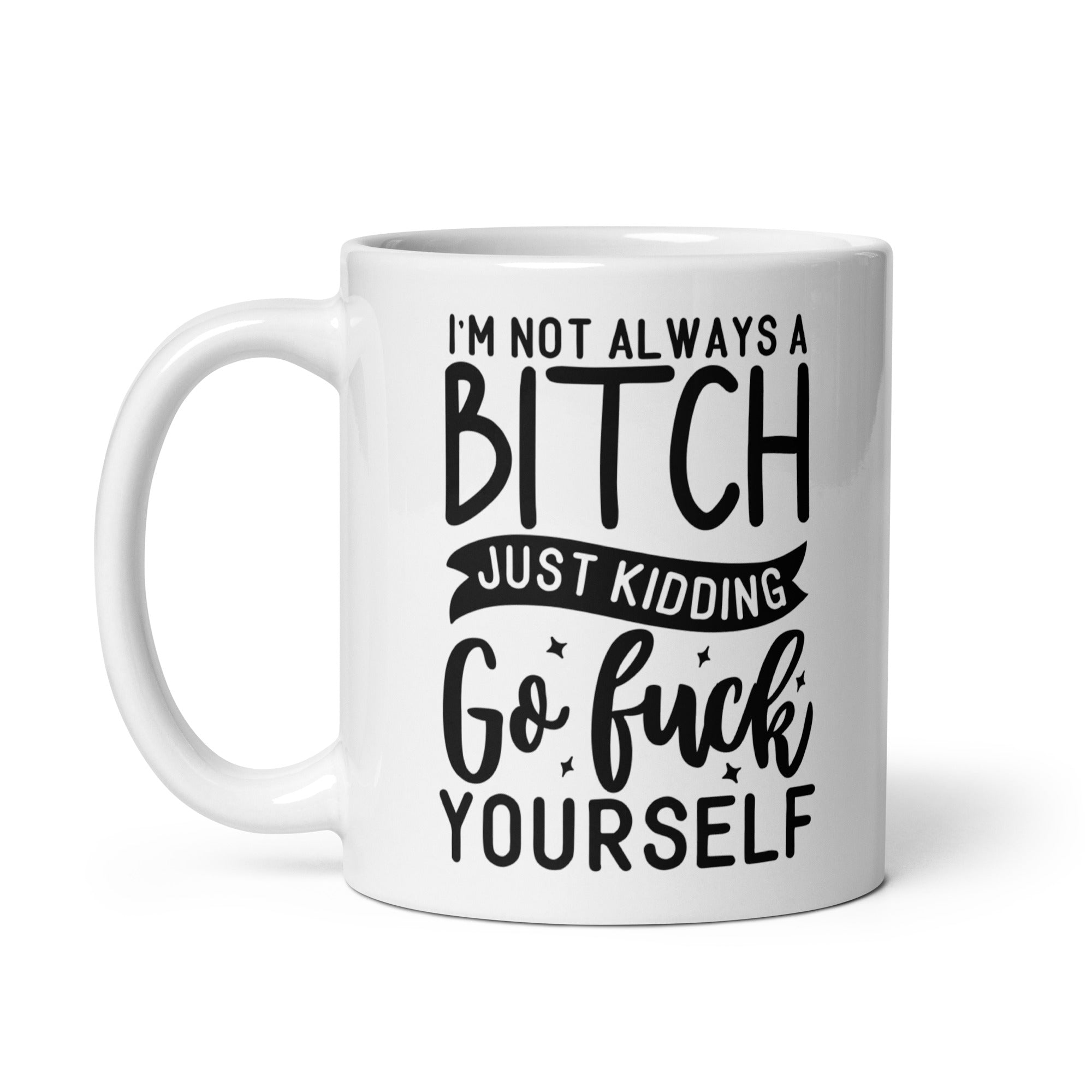 A humorous ceramic mug featuring the phrase 'I'm Not Always A Bitch Just Kidding Go Fuck Yourself' in bold print, perfect for coffee or tea.