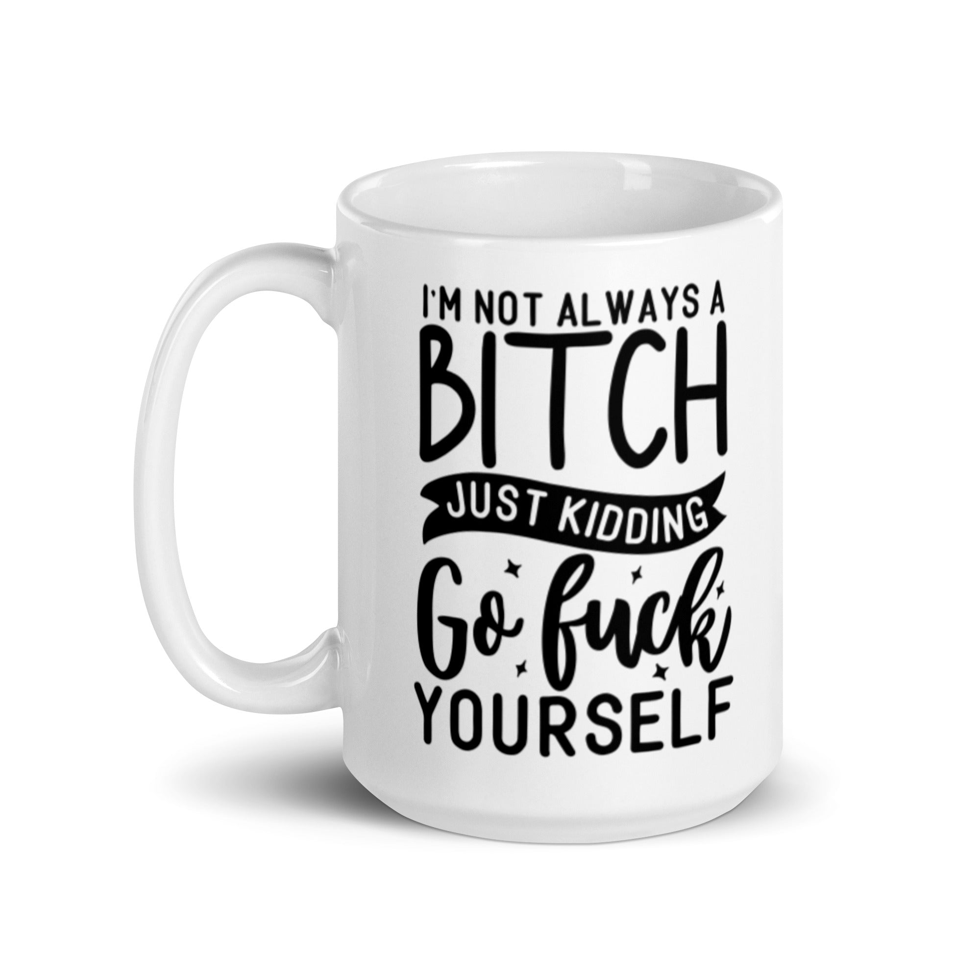 Ceramic mug with humorous text 'I'm Not Always A Bitch, Just Kidding Go Fuck Yourself' on a white background.