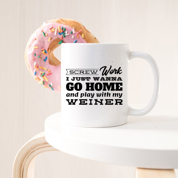 Funny coffee mug with the phrase 'Screw Work I Just Wanna Go Home And Play With My Weiner' printed on it, showcasing a humorous design.