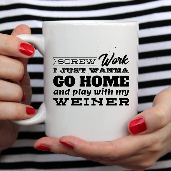 Funny coffee mug with the phrase 'Screw Work I Just Wanna Go Home And Play With My Weiner' printed on it, showcasing a humorous design.