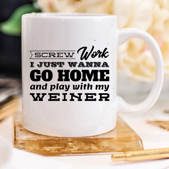 Funny coffee mug with the phrase 'Screw Work I Just Wanna Go Home And Play With My Weiner' printed on it, showcasing a humorous design.