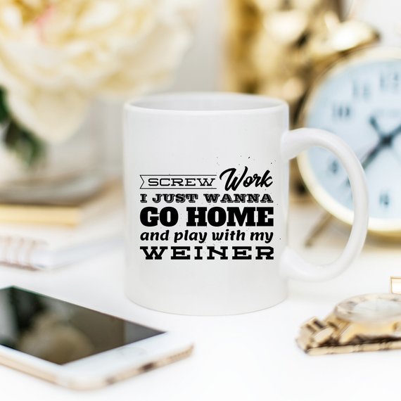 Funny coffee mug with the phrase 'Screw Work I Just Wanna Go Home And Play With My Weiner' printed on it, showcasing a humorous design.