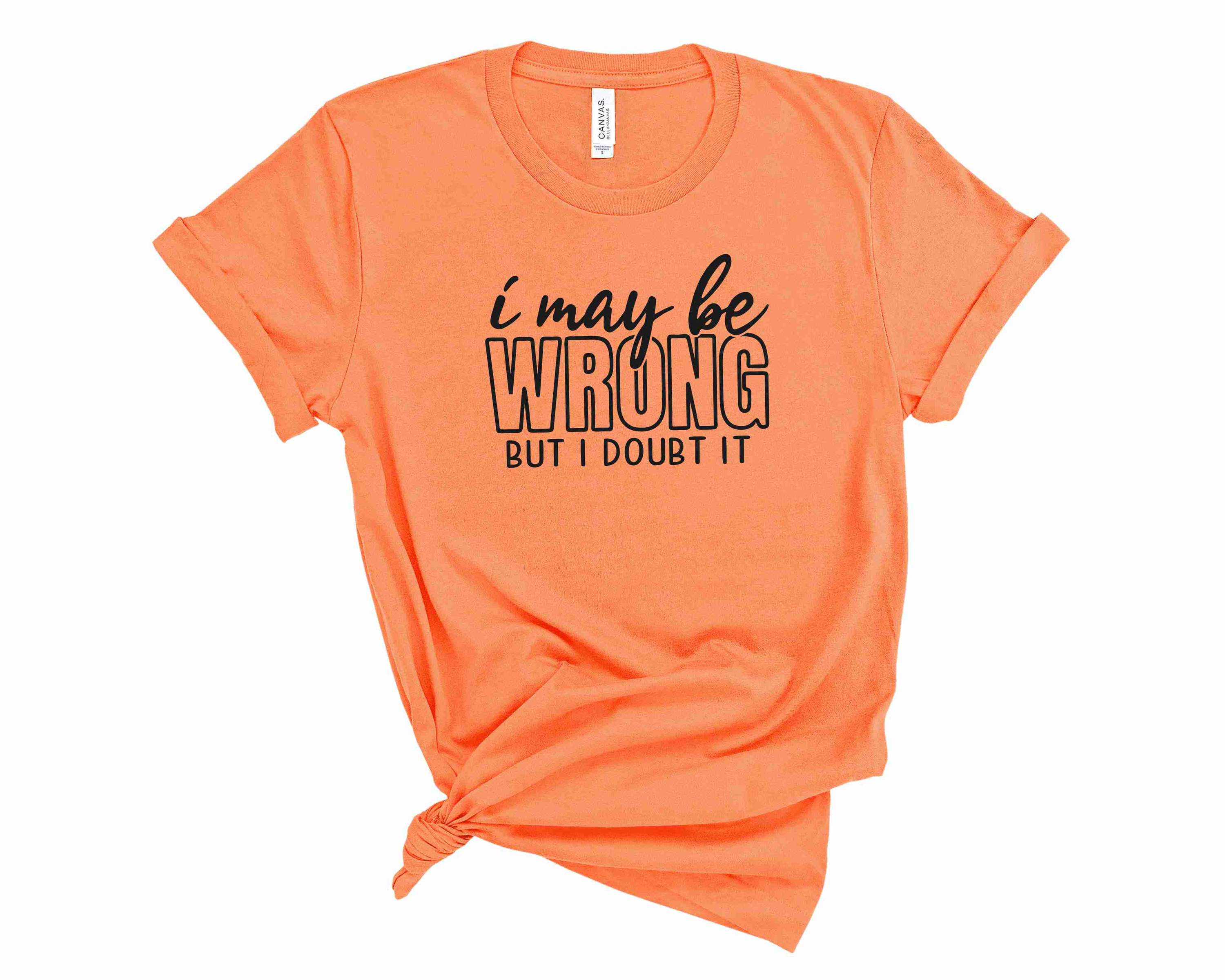 A stylish unisex graphic tee featuring the phrase 'I May Be Wrong but I Doubt It' in bold print.
