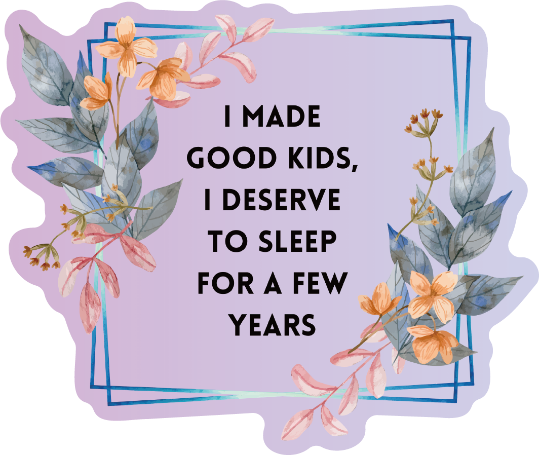 Vinyl sticker with the text 'I Made Good Kids, I Deserve To Sleep For A Few Years' on a glossy background.