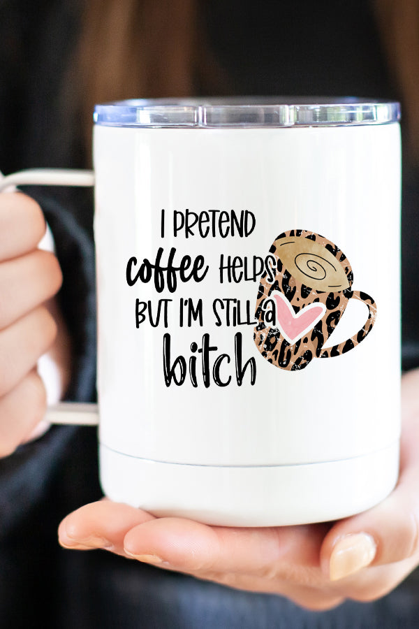 I Pretend Coffee Helps But I'm Still a Bitch Stainless Steel Coffee Tumbler with lid, showcasing a humorous design on both sides.