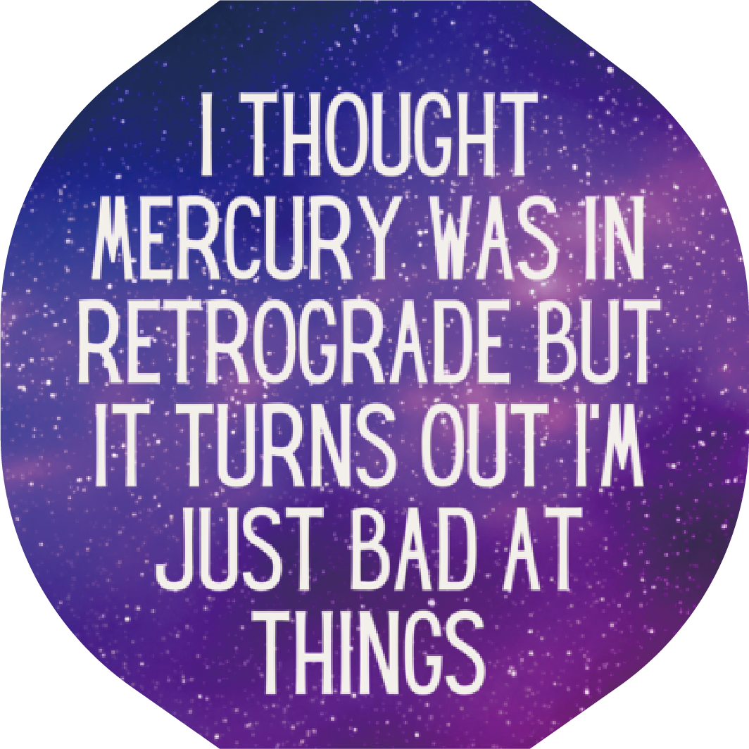 A die cut vinyl sticker featuring the phrase 'I Thought Mercury Was In Retrograde But It Turns Out I'm Just Bad At Things' with a glossy finish.