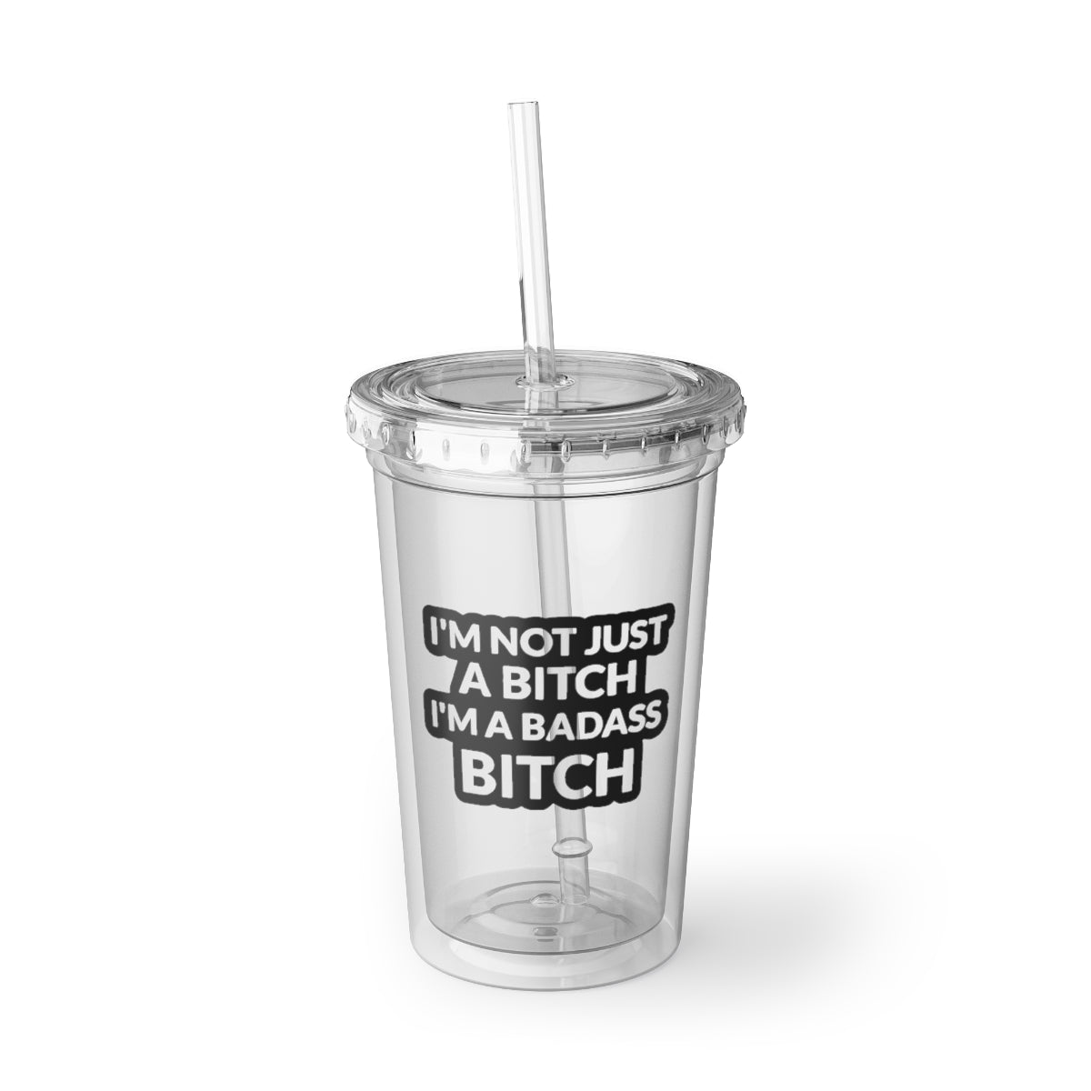A stylish 16oz acrylic tumbler with double-wall insulation, featuring the phrase 'I'm Not Just A Bitch, I'm A Bad Ass Bitch' in bold lettering, complete with a plastic lid and straw.