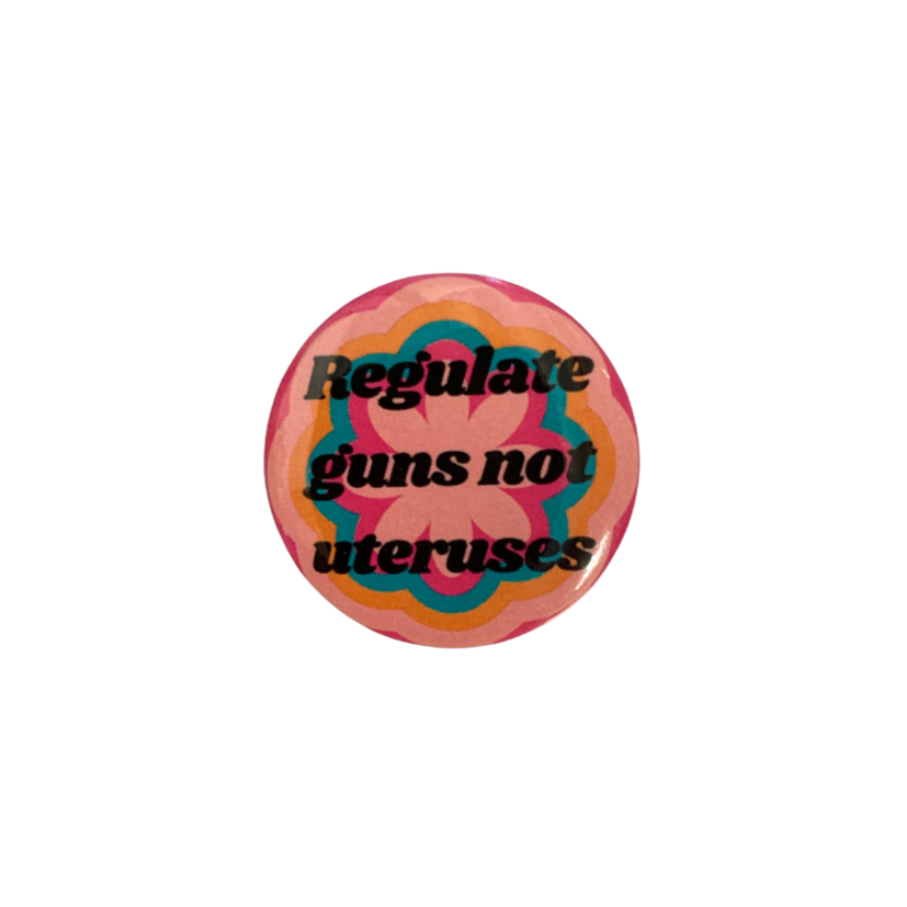 1.25-inch button featuring the phrase 'Regulate Guns Not Uteruses' with a colorful groovy flower design.