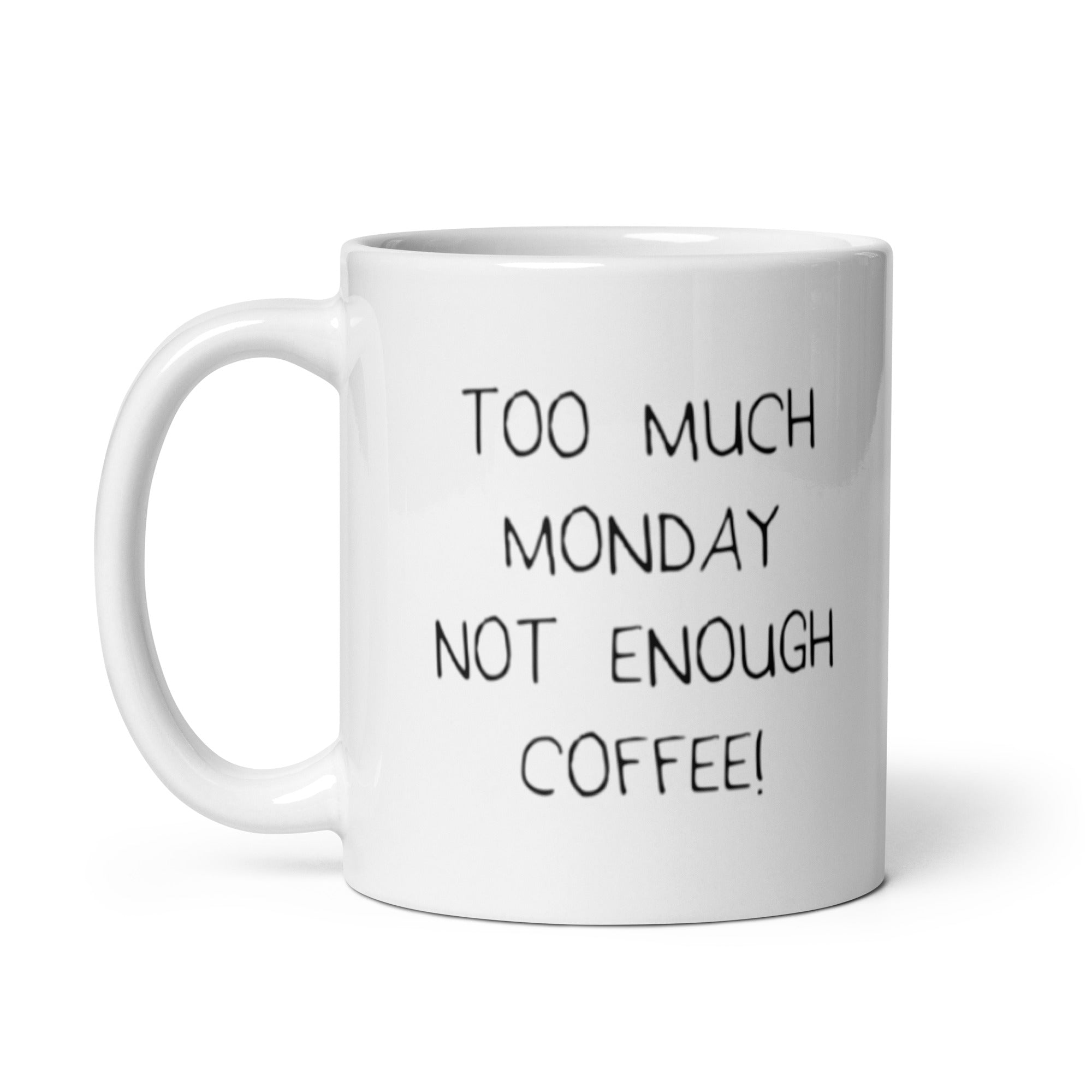 A humorous ceramic mug with the phrase 'Too Much Monday Not Enough Coffee' printed on both sides, showcasing its glossy finish and sturdy design.