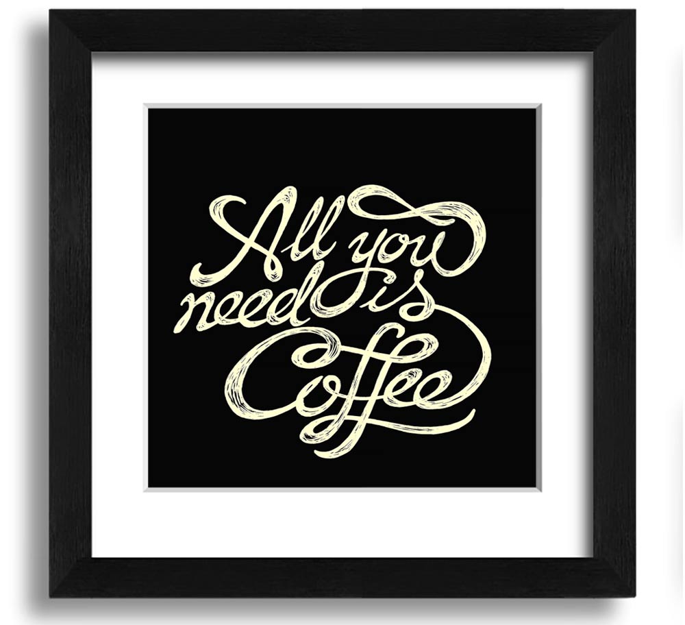 Square framed print featuring the phrase 'All You Need Is Coffee' in a stylish design, available in various frame colors.