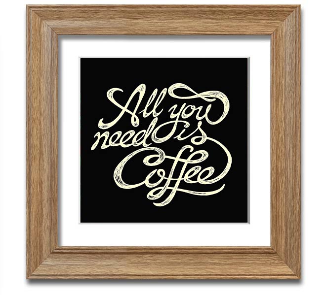 Square framed print featuring the phrase 'All You Need Is Coffee' in a stylish design, available in various frame colors.