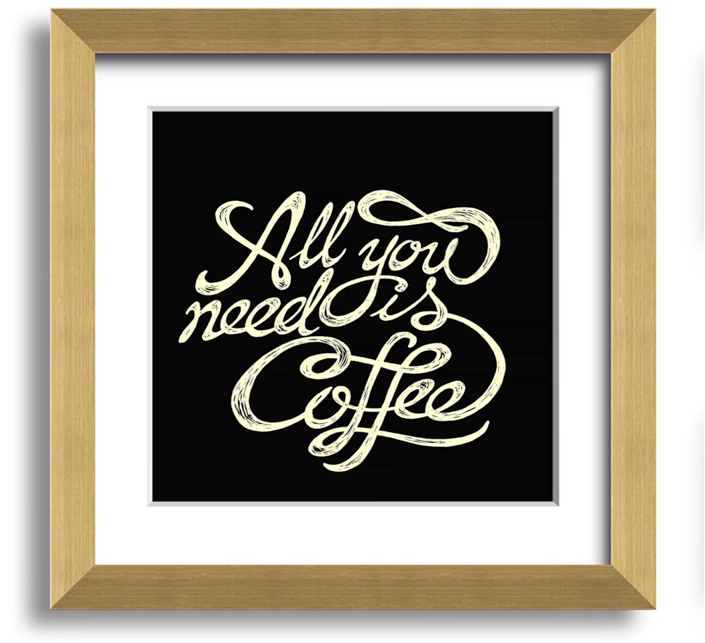 Square framed print featuring the phrase 'All You Need Is Coffee' in a stylish design, available in various frame colors.