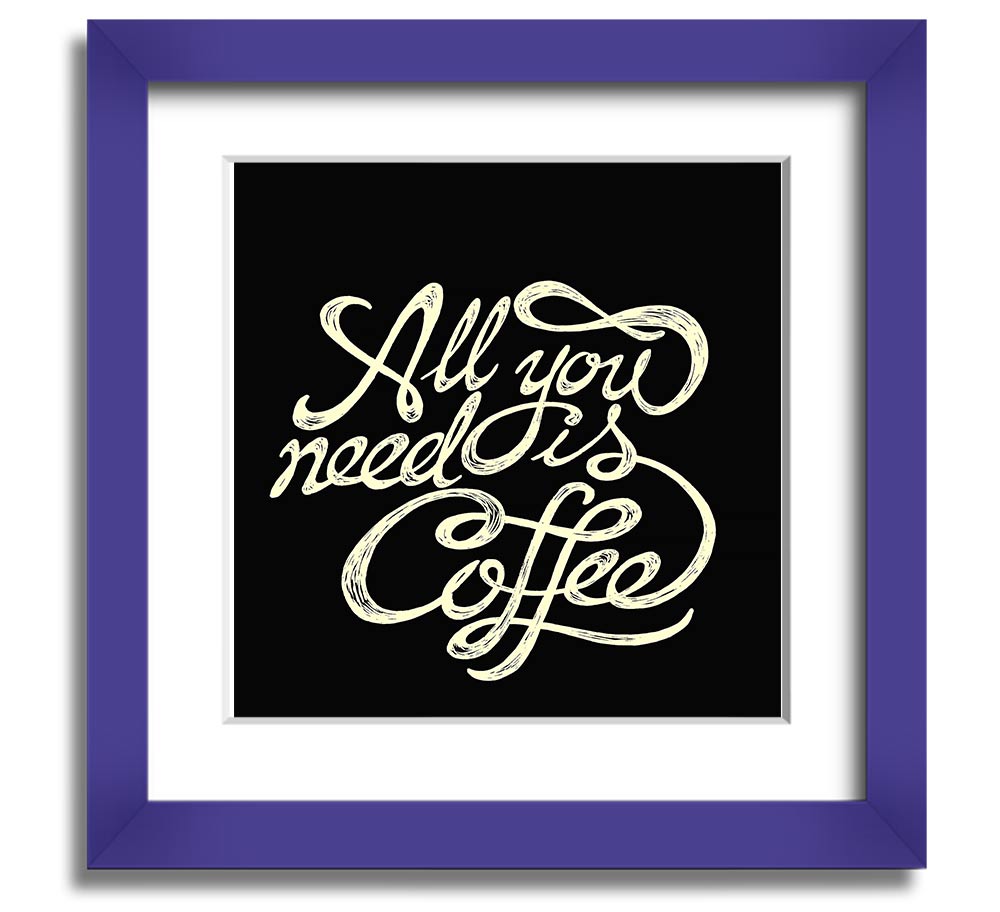 Square framed print featuring the phrase 'All You Need Is Coffee' in a stylish design, available in various frame colors.