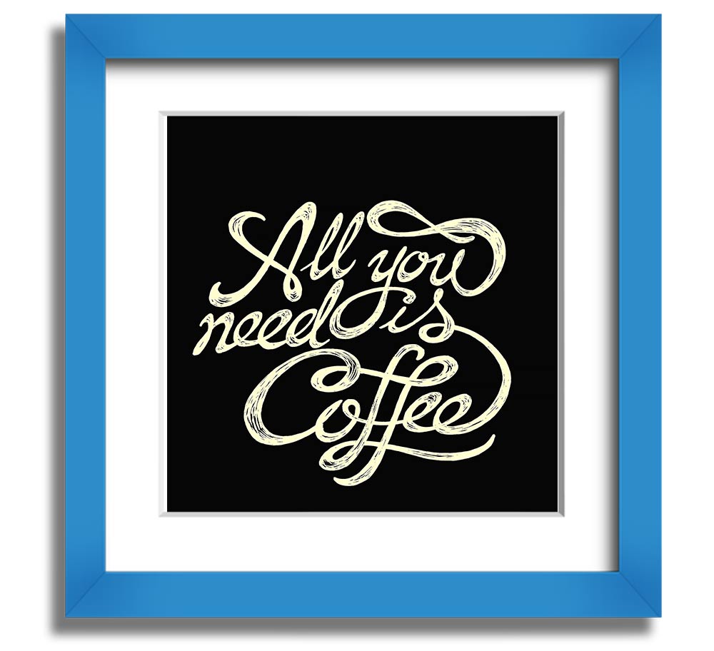 Square framed print featuring the phrase 'All You Need Is Coffee' in a stylish design, available in various frame colors.