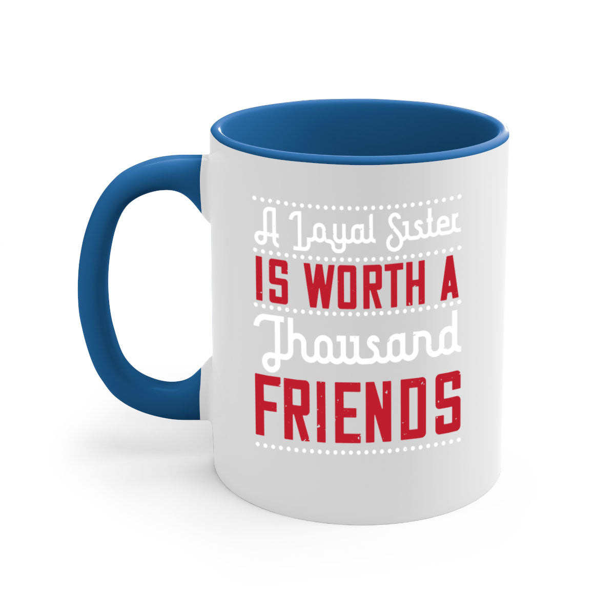 A two-tone ceramic mug with the phrase 'A Loyal Sister is Worth a Thousand Friends' in stylish font, featuring a colored handle and glossy finish.