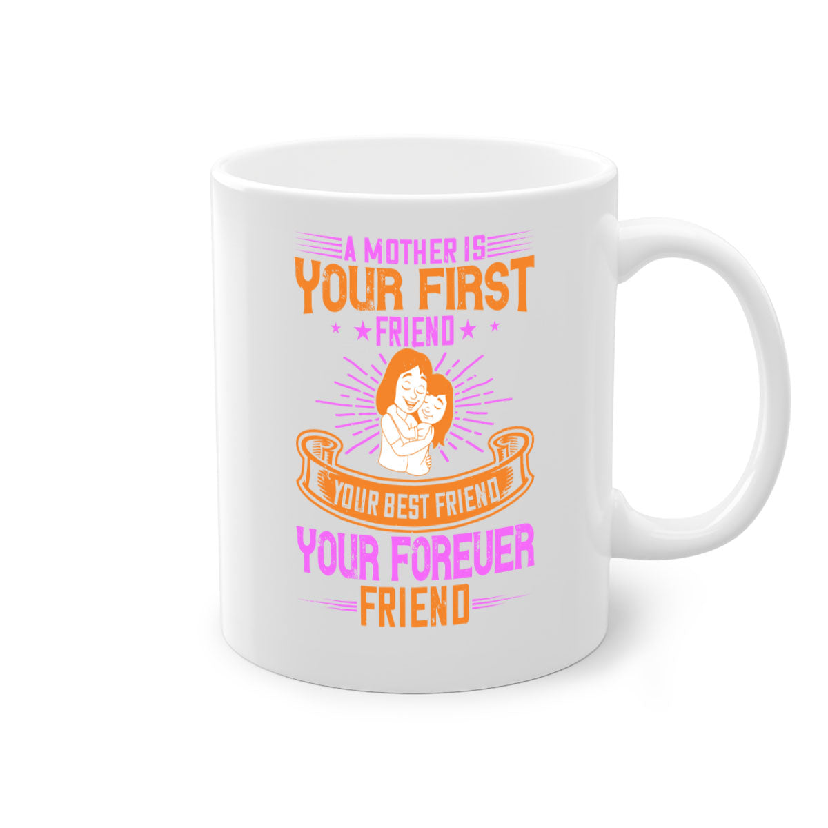 Ceramic mug with a glossy finish featuring the phrase 'A Mother is Your First Friend, Your Best Friend, Your Forever Friend' in a stylish design.