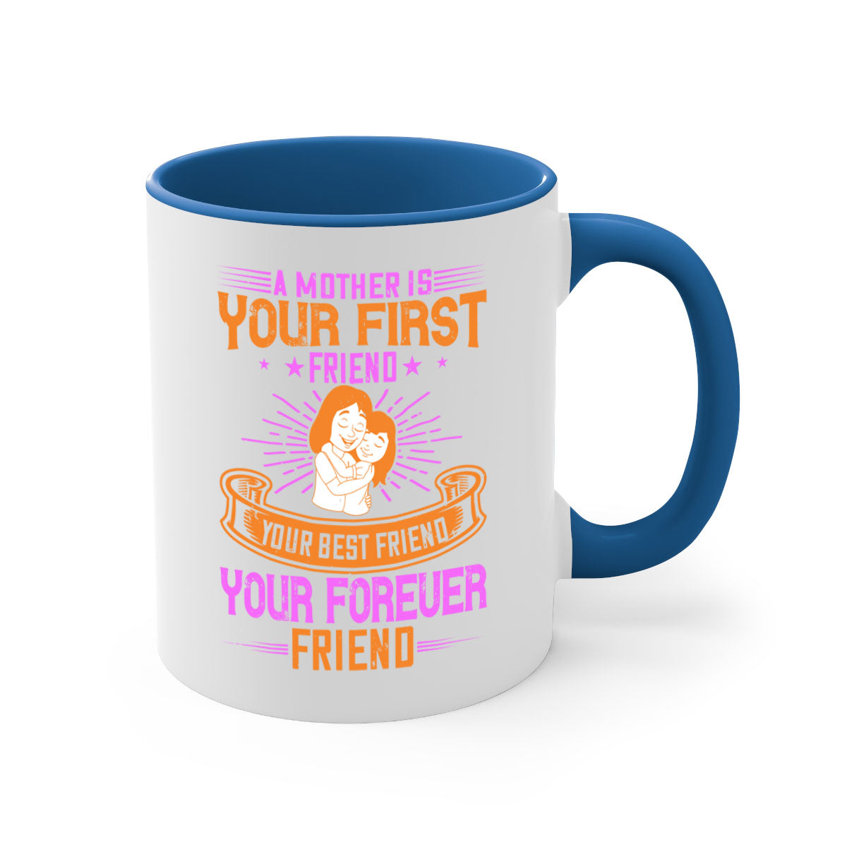 Ceramic mug with a glossy finish featuring the phrase 'A Mother is Your First Friend, Your Best Friend, Your Forever Friend' in a stylish design.