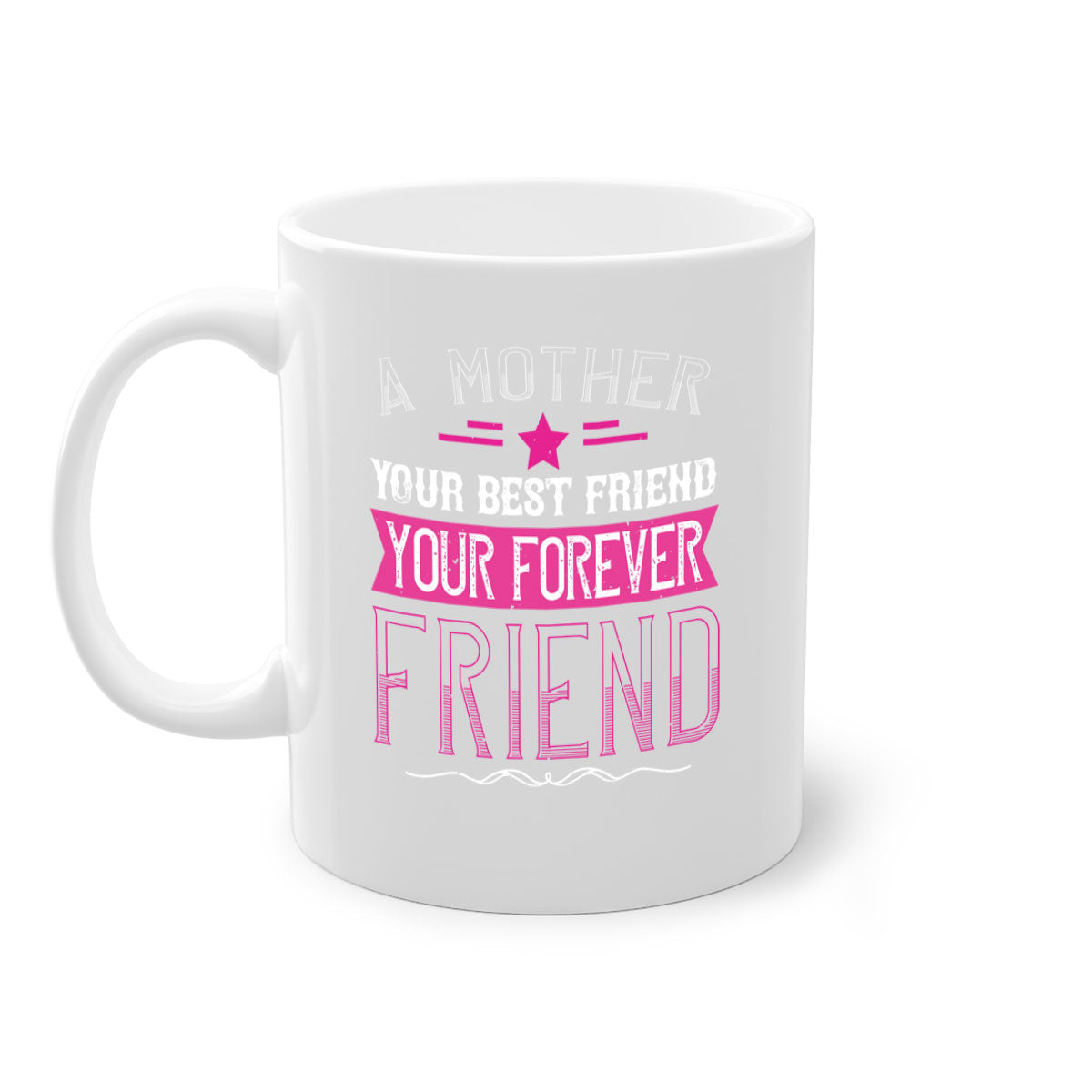 Ceramic mug with a glossy finish featuring the phrase 'A Mother is Your First Friend, Your Best Friend, Your Forever Friend' in a stylish design.