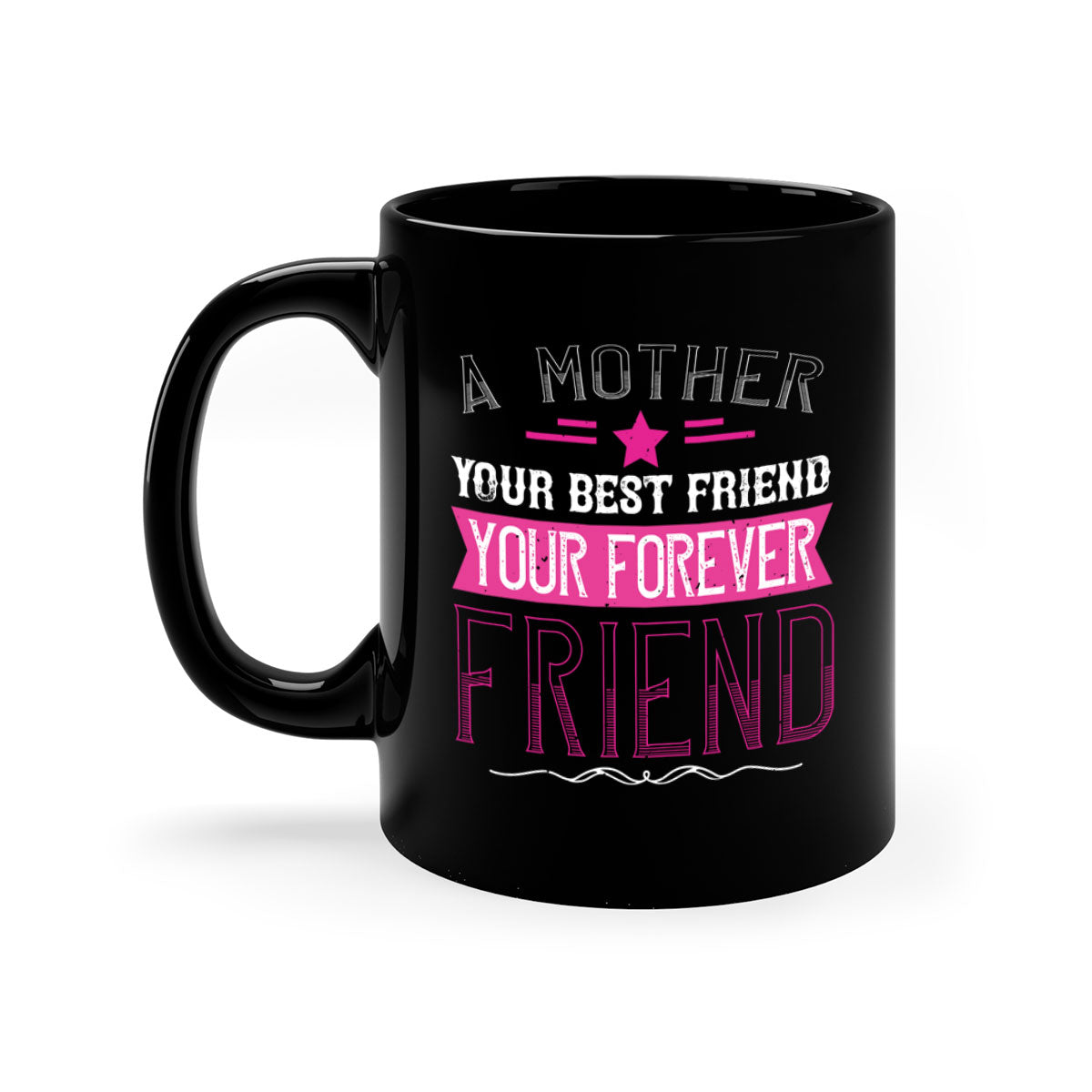 Ceramic mug with a glossy finish featuring the phrase 'A Mother is Your First Friend, Your Best Friend, Your Forever Friend' in a stylish design.