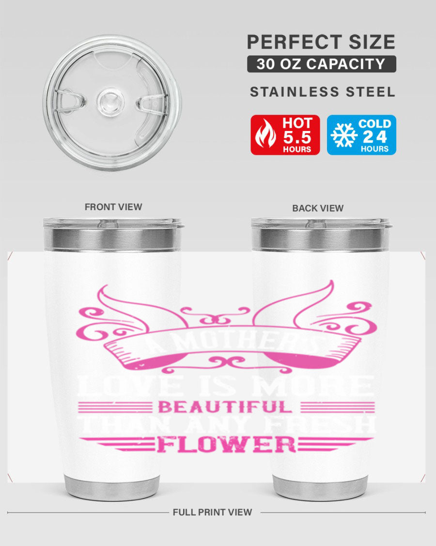 A beautifully designed 20oz and 30oz stainless steel tumbler featuring the phrase 'A mother’s love is more beautiful than any fresh flower', showcasing its elegant and practical design.