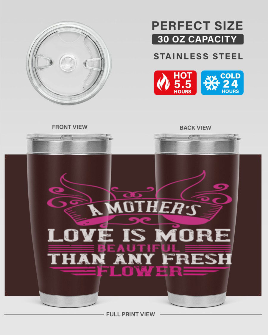 A beautifully designed 20oz and 30oz stainless steel tumbler featuring the phrase 'A mother’s love is more beautiful than any fresh flower', showcasing its elegant and practical design.
