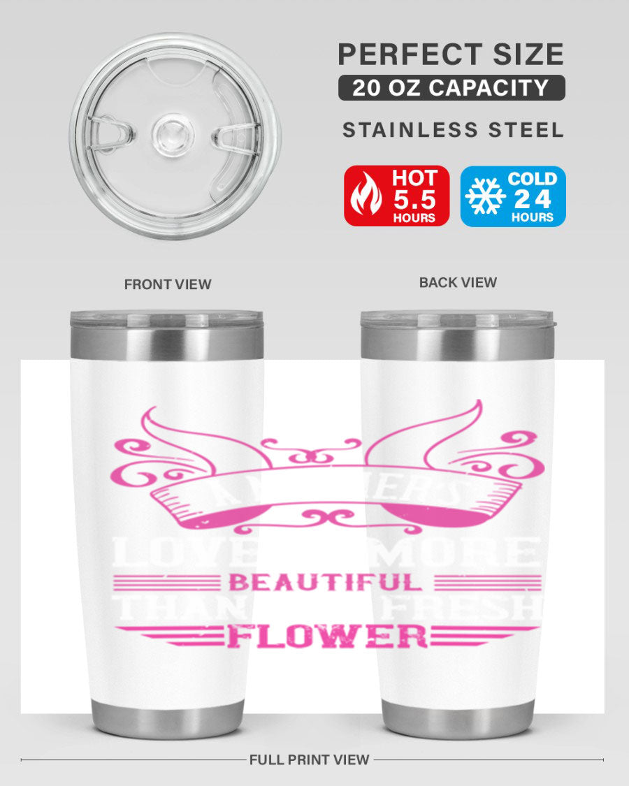 A beautifully designed 20oz and 30oz stainless steel tumbler featuring the phrase 'A mother’s love is more beautiful than any fresh flower', showcasing its elegant and practical design.