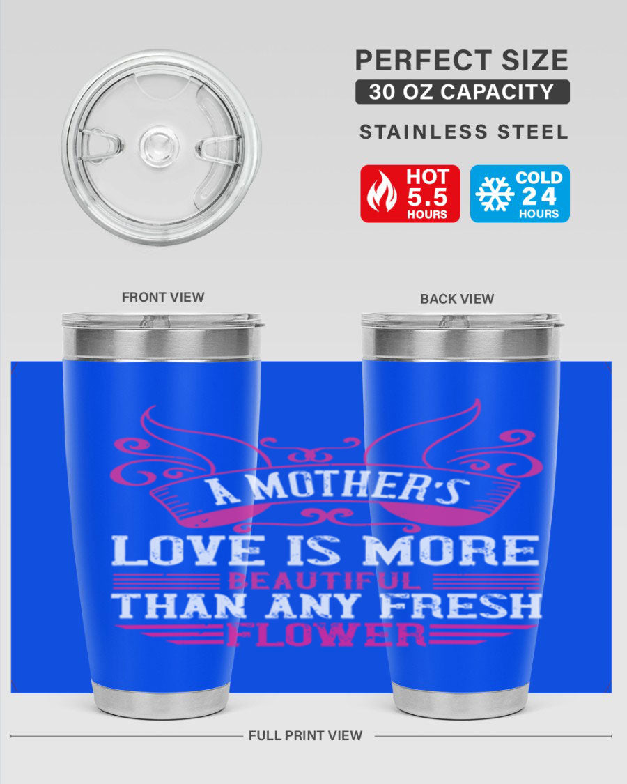 A beautifully designed 20oz and 30oz stainless steel tumbler featuring the phrase 'A mother’s love is more beautiful than any fresh flower', showcasing its elegant and practical design.