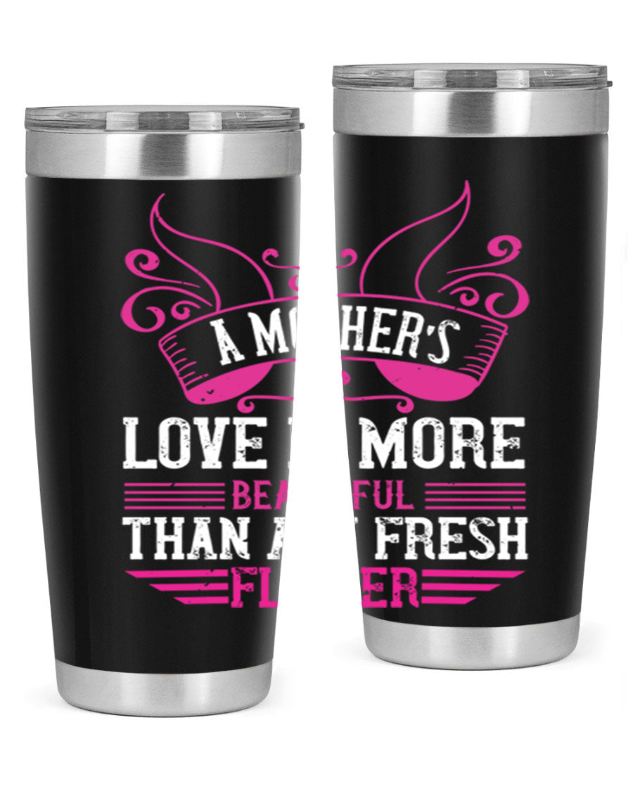A beautifully designed 20oz and 30oz stainless steel tumbler featuring the phrase 'A mother’s love is more beautiful than any fresh flower', showcasing its elegant and practical design.