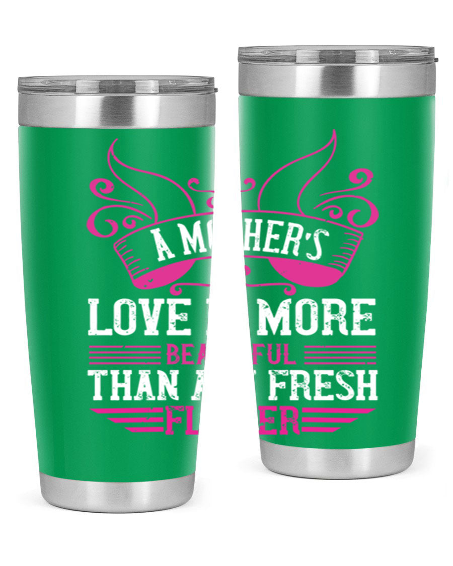 A beautifully designed 20oz and 30oz stainless steel tumbler featuring the phrase 'A mother’s love is more beautiful than any fresh flower', showcasing its elegant and practical design.