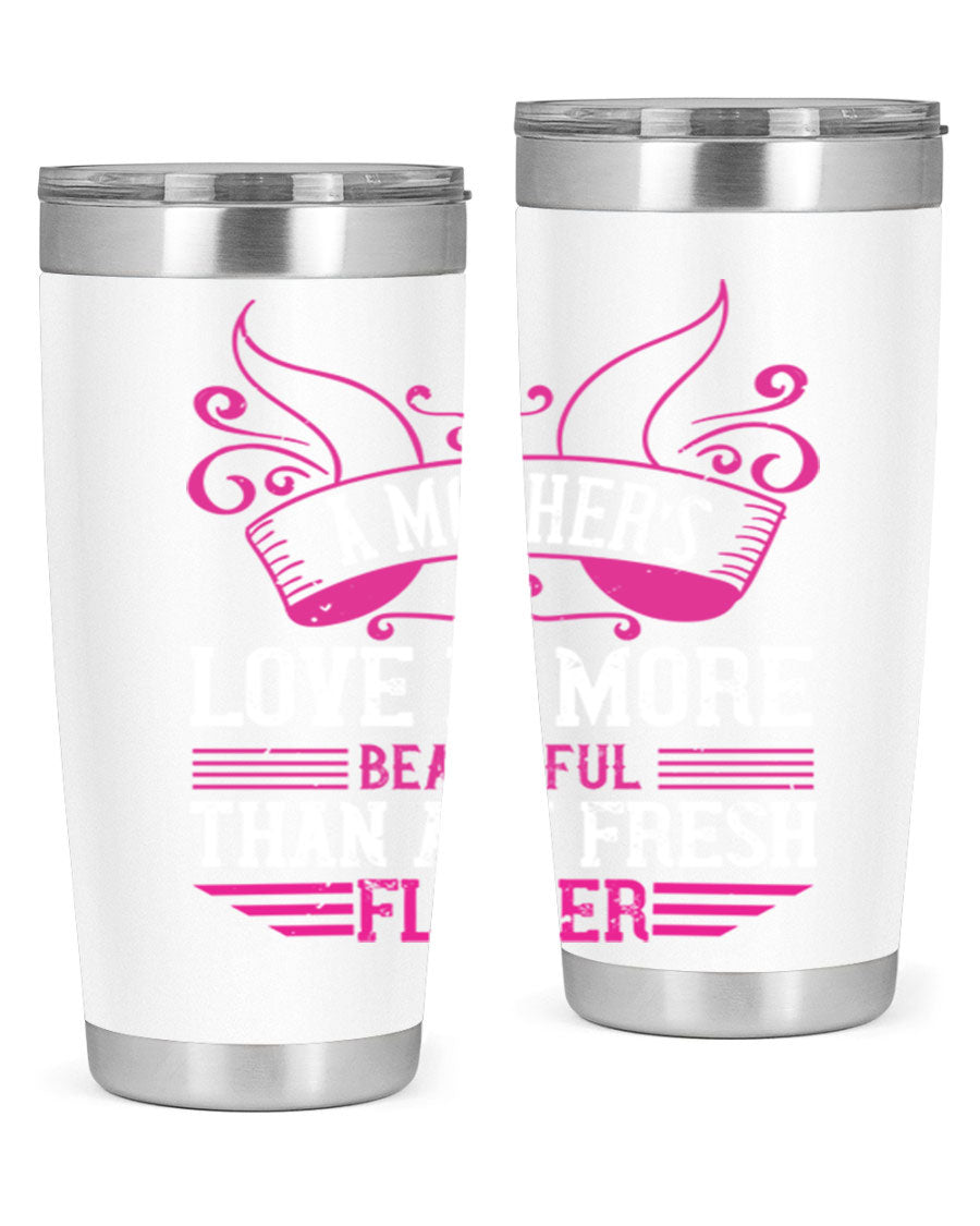 A beautifully designed 20oz and 30oz stainless steel tumbler featuring the phrase 'A mother’s love is more beautiful than any fresh flower', showcasing its elegant and practical design.