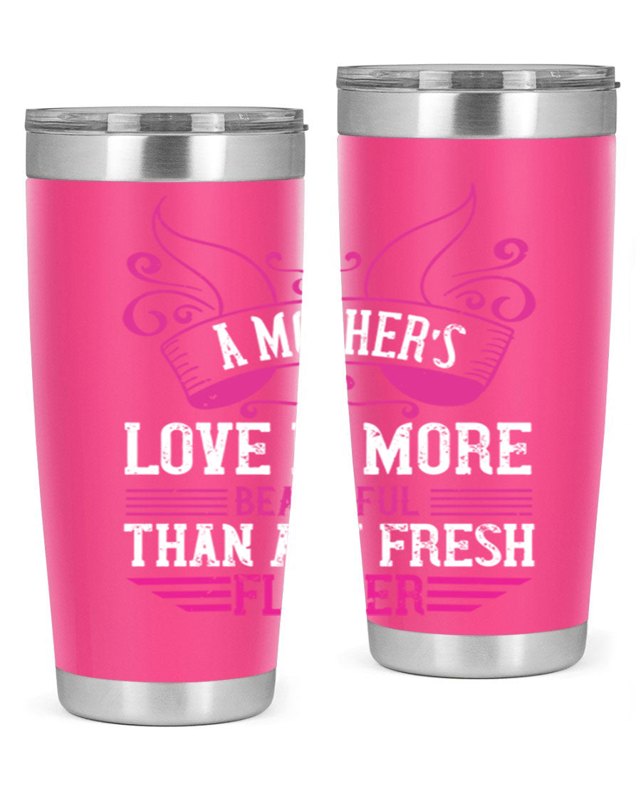 A beautifully designed 20oz and 30oz stainless steel tumbler featuring the phrase 'A mother’s love is more beautiful than any fresh flower', showcasing its elegant and practical design.