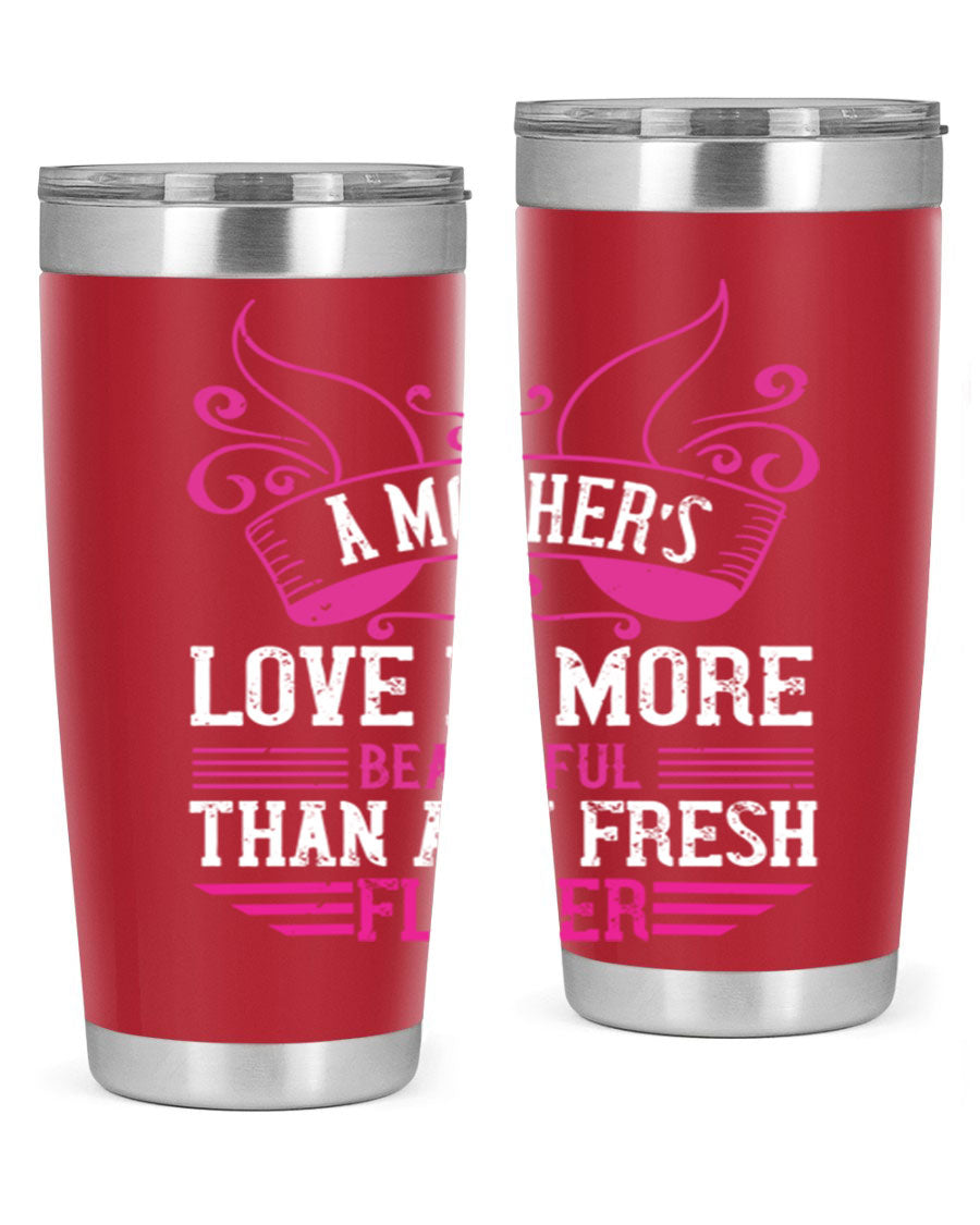 A beautifully designed 20oz and 30oz stainless steel tumbler featuring the phrase 'A mother’s love is more beautiful than any fresh flower', showcasing its elegant and practical design.