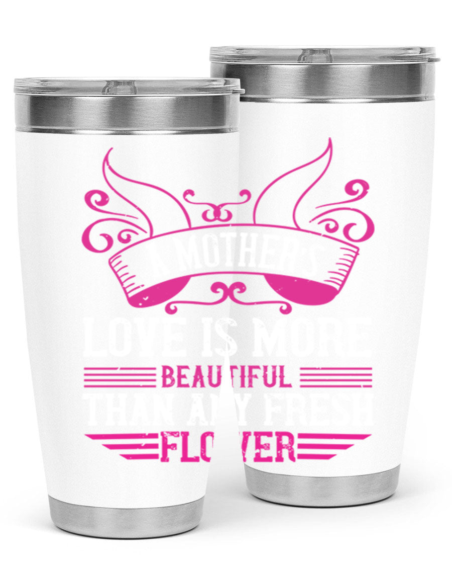 A beautifully designed 20oz and 30oz stainless steel tumbler featuring the phrase 'A mother’s love is more beautiful than any fresh flower', showcasing its elegant and practical design.