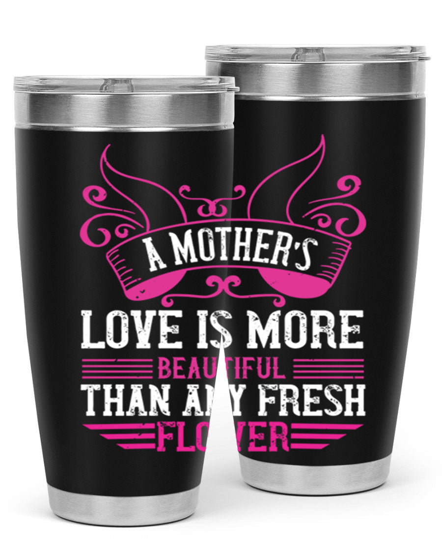 A beautifully designed 20oz and 30oz stainless steel tumbler featuring the phrase 'A mother’s love is more beautiful than any fresh flower', showcasing its elegant and practical design.