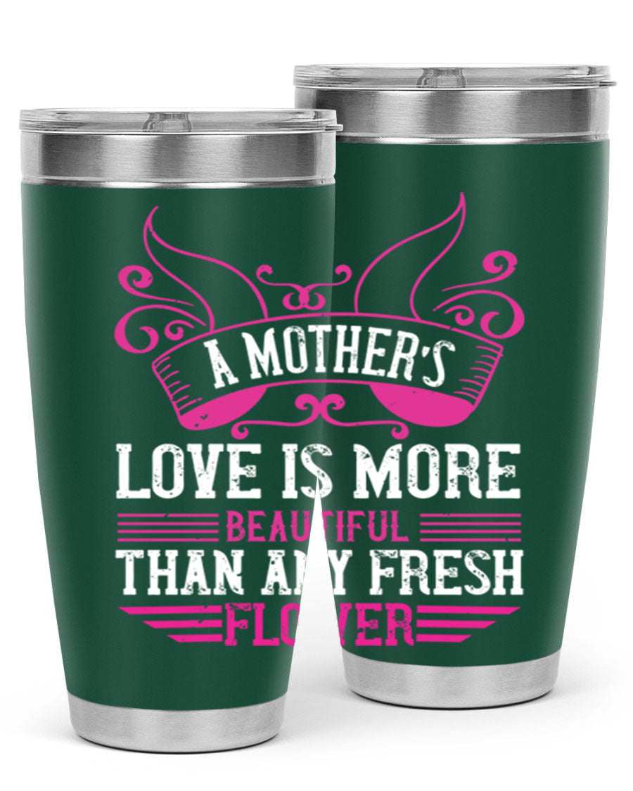 A beautifully designed 20oz and 30oz stainless steel tumbler featuring the phrase 'A mother’s love is more beautiful than any fresh flower', showcasing its elegant and practical design.