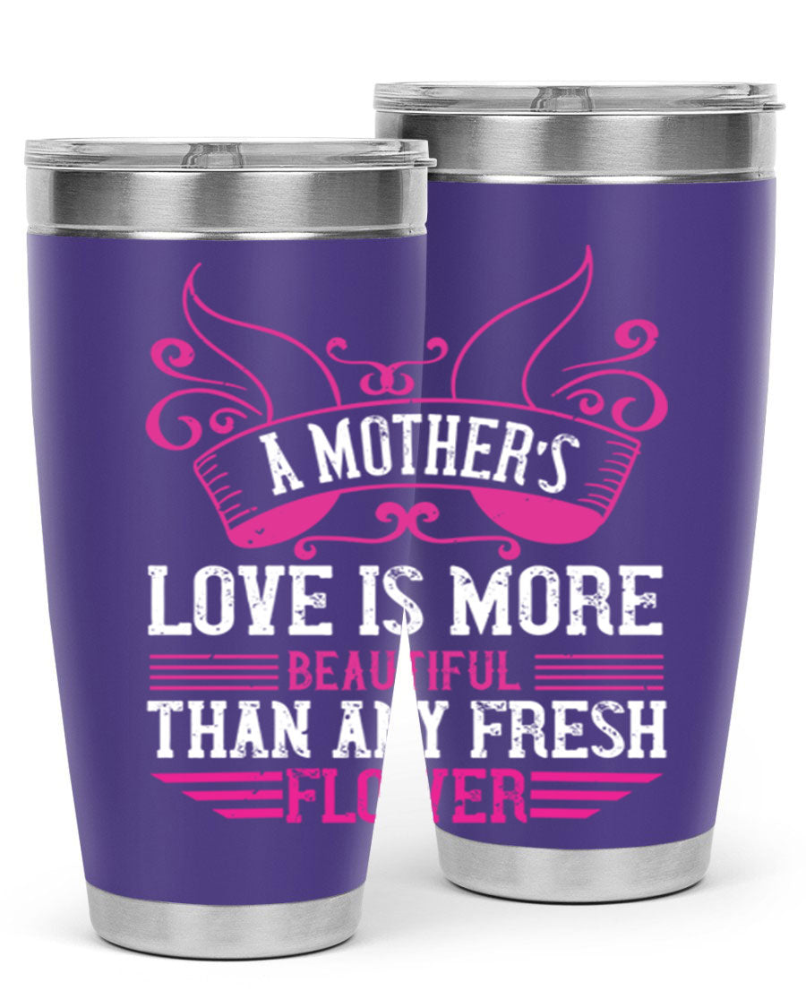 A beautifully designed 20oz and 30oz stainless steel tumbler featuring the phrase 'A mother’s love is more beautiful than any fresh flower', showcasing its elegant and practical design.