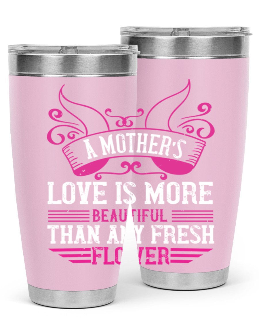 A beautifully designed 20oz and 30oz stainless steel tumbler featuring the phrase 'A mother’s love is more beautiful than any fresh flower', showcasing its elegant and practical design.