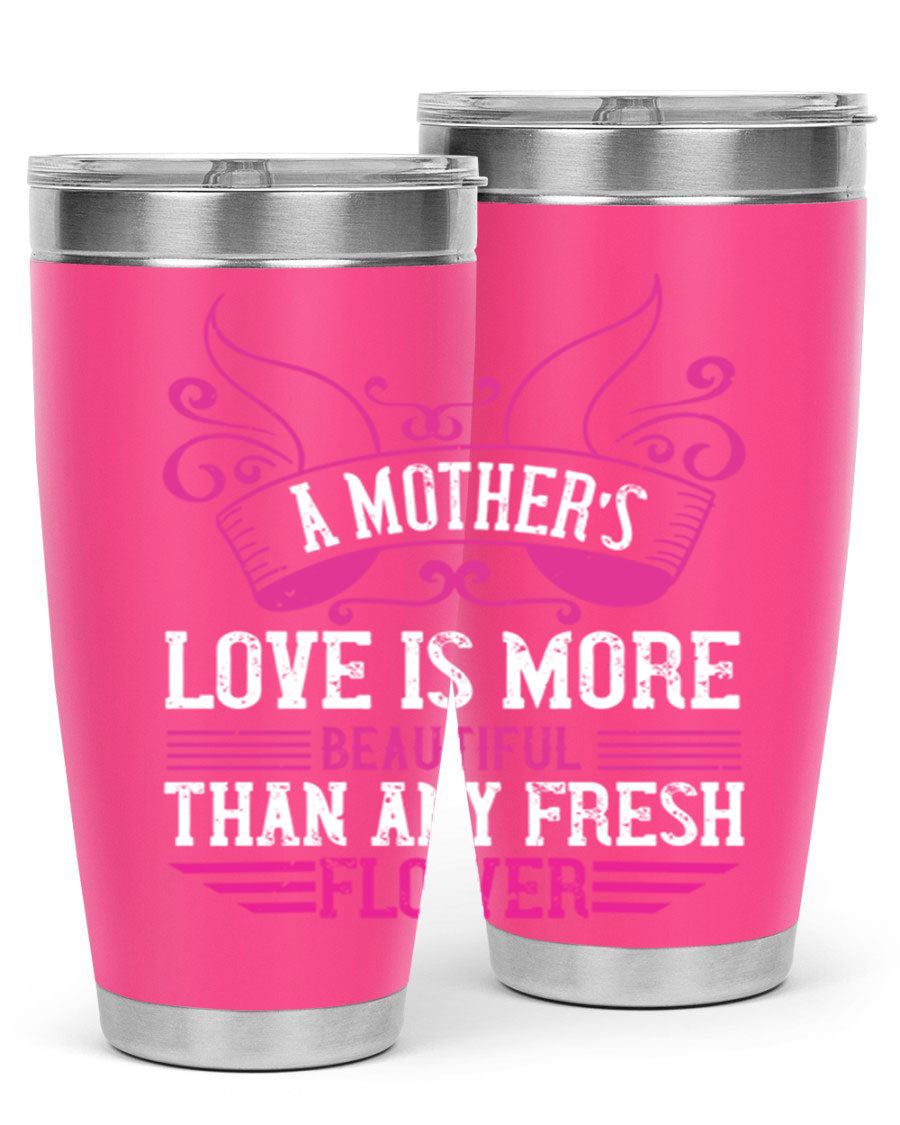 A beautifully designed 20oz and 30oz stainless steel tumbler featuring the phrase 'A mother’s love is more beautiful than any fresh flower', showcasing its elegant and practical design.