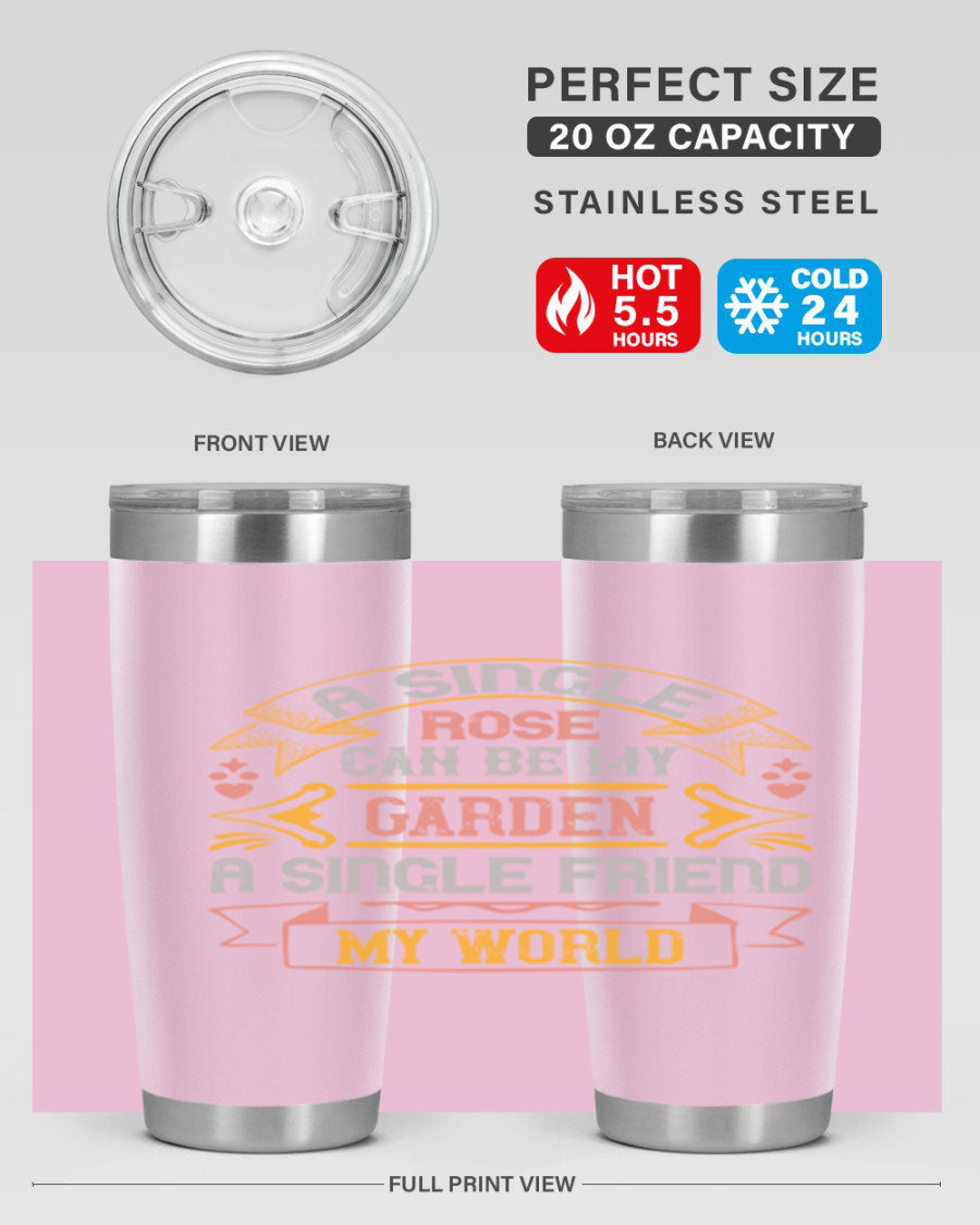 A stylish 20oz and 30oz stainless steel tumbler featuring the quote 'A single rose can be my garden… a single friend my world' with a drink-thru lid.