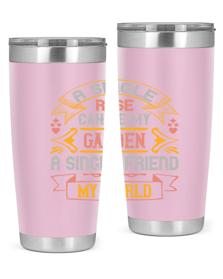 A stylish 20oz and 30oz stainless steel tumbler featuring the quote 'A single rose can be my garden… a single friend my world' with a drink-thru lid.