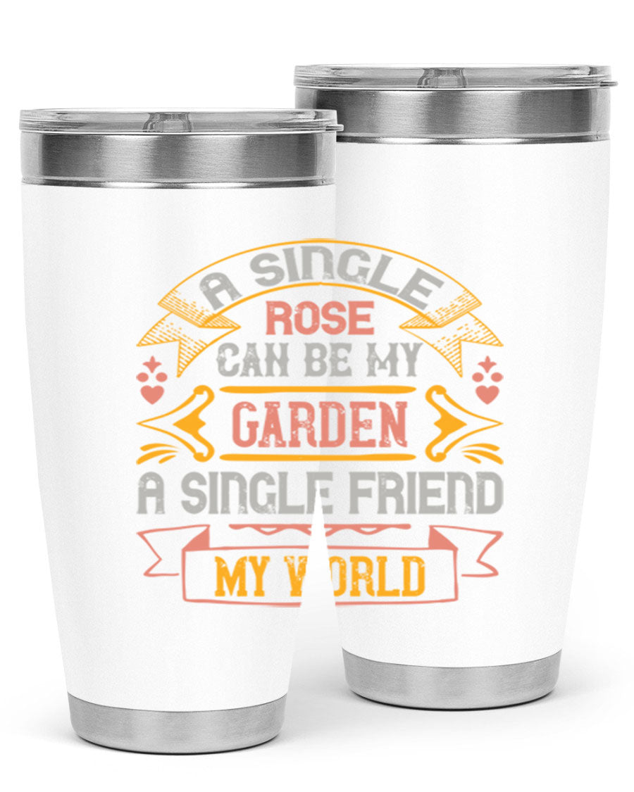 A stylish 20oz and 30oz stainless steel tumbler featuring the quote 'A single rose can be my garden… a single friend my world' with a drink-thru lid.