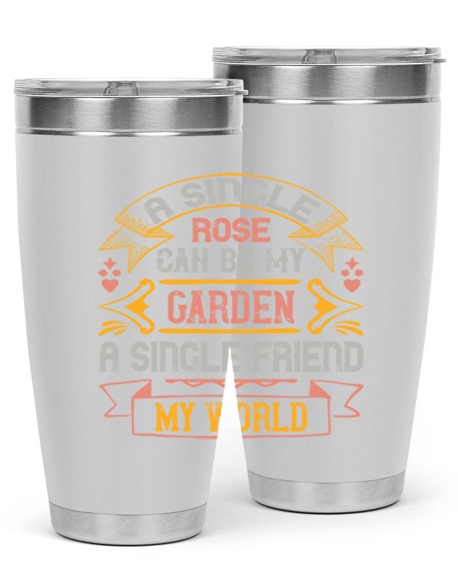 A stylish 20oz and 30oz stainless steel tumbler featuring the quote 'A single rose can be my garden… a single friend my world' with a drink-thru lid.
