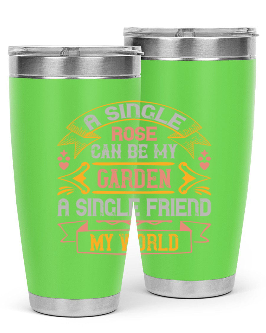 A stylish 20oz and 30oz stainless steel tumbler featuring the quote 'A single rose can be my garden… a single friend my world' with a drink-thru lid.