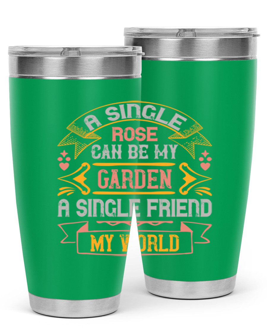 A stylish 20oz and 30oz stainless steel tumbler featuring the quote 'A single rose can be my garden… a single friend my world' with a drink-thru lid.