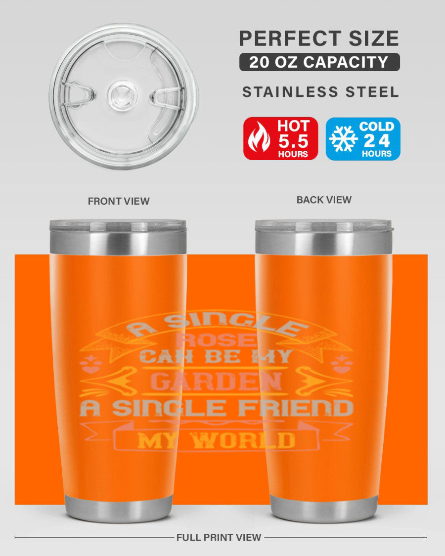 A stylish 20oz and 30oz stainless steel tumbler featuring the quote 'A single rose can be my garden… a single friend my world' with a drink-thru lid.
