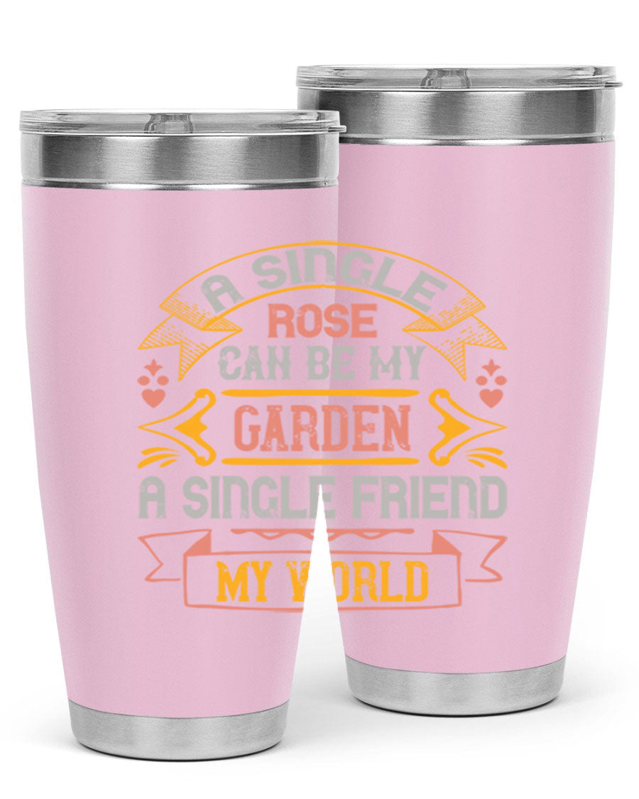 A stylish 20oz and 30oz stainless steel tumbler featuring the quote 'A single rose can be my garden… a single friend my world' with a drink-thru lid.