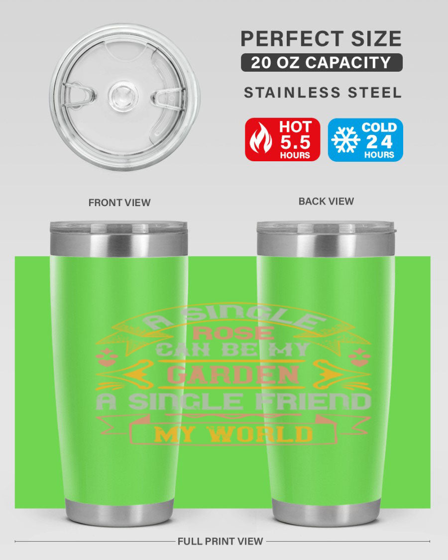 A stylish 20oz and 30oz stainless steel tumbler featuring the quote 'A single rose can be my garden… a single friend my world' with a drink-thru lid.